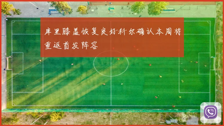 库里膝盖恢复良好科尔确认本周将重返首发阵容