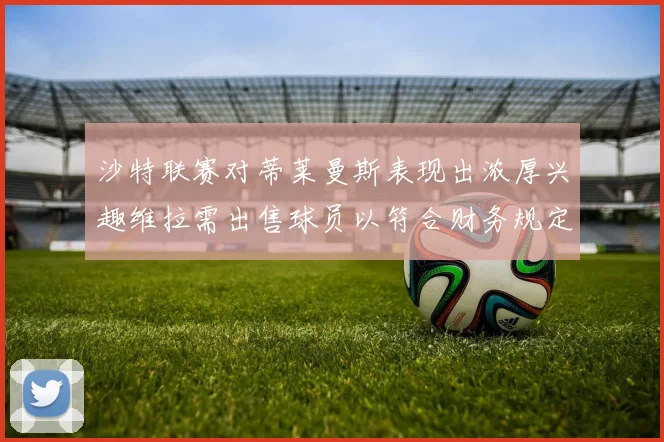 沙特联赛对蒂莱曼斯表现出浓厚兴趣维拉需出售球员以符合财务规定