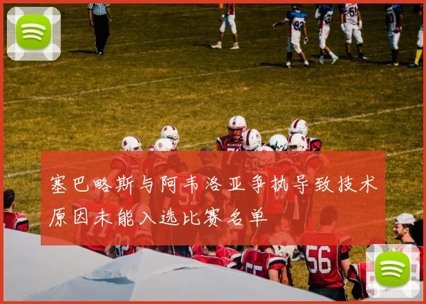 塞巴略斯与阿韦洛亚争执导致技术原因未能入选比赛名单