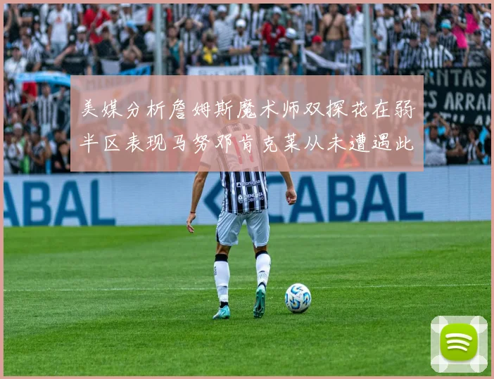 美媒分析詹姆斯魔术师双探花在弱半区表现马努邓肯克莱从未遭遇此情况
