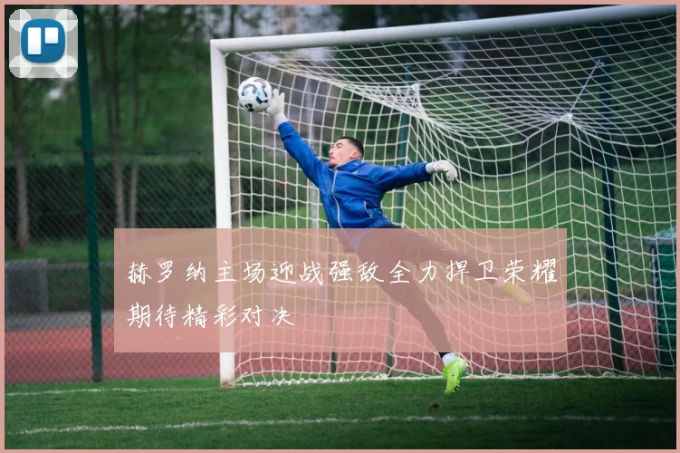 赫罗纳主场迎战强敌全力捍卫荣耀期待精彩对决